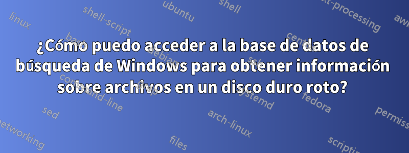 ¿Cómo puedo acceder a la base de datos de búsqueda de Windows para obtener información sobre archivos en un disco duro roto?