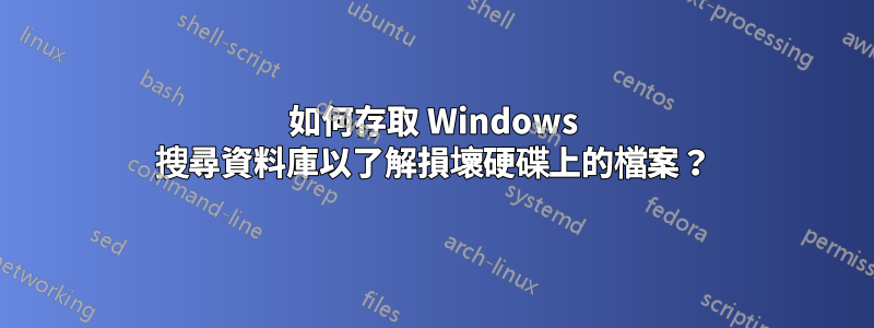 如何存取 Windows 搜尋資料庫以了解損壞硬碟上的檔案？