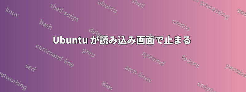 Ubuntu が読み込み画面で止まる