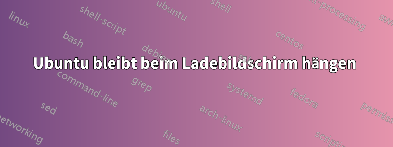 Ubuntu bleibt beim Ladebildschirm hängen