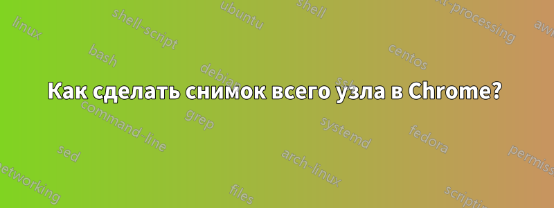 Как сделать снимок всего узла в Chrome?