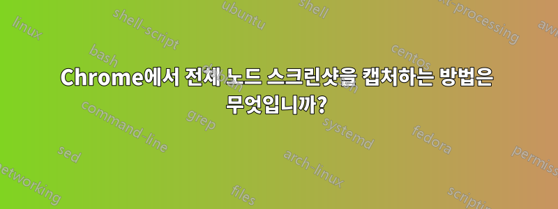 Chrome에서 전체 노드 스크린샷을 캡처하는 방법은 무엇입니까?