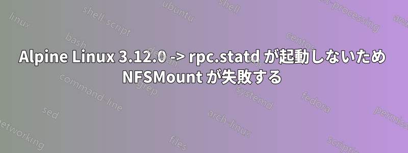 Alpine Linux 3.12.0 -> rpc.statd が起動しないため NFSMount が失敗する