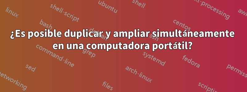 ¿Es posible duplicar y ampliar simultáneamente en una computadora portátil?