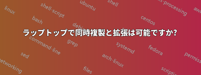 ラップトップで同時複製と拡張は可能ですか?