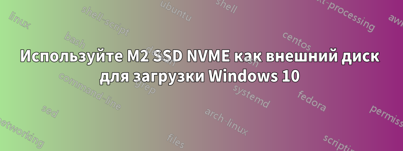 Используйте M2 SSD NVME как внешний диск для загрузки Windows 10