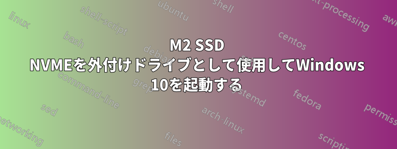 M2 SSD NVMEを外付けドライブとして使用してWindows 10を起動する