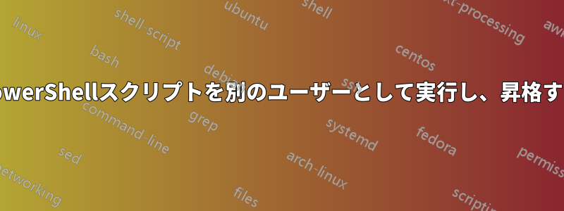 PowerShellスクリプトを別のユーザーとして実行し、昇格する