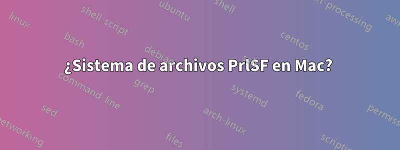 ¿Sistema de archivos PrlSF en Mac?