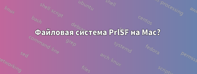 Файловая система PrlSF на Mac?