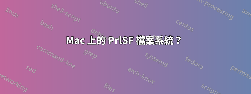 Mac 上的 PrlSF 檔案系統？