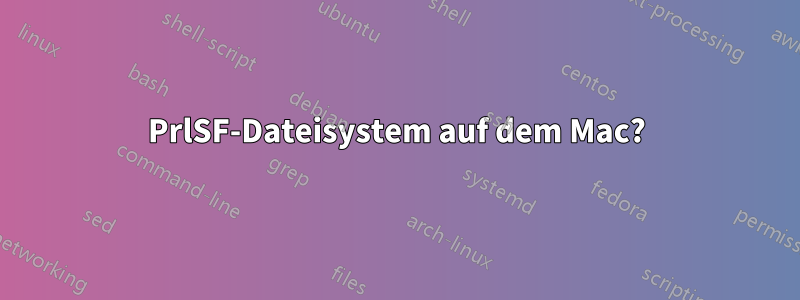 PrlSF-Dateisystem auf dem Mac?