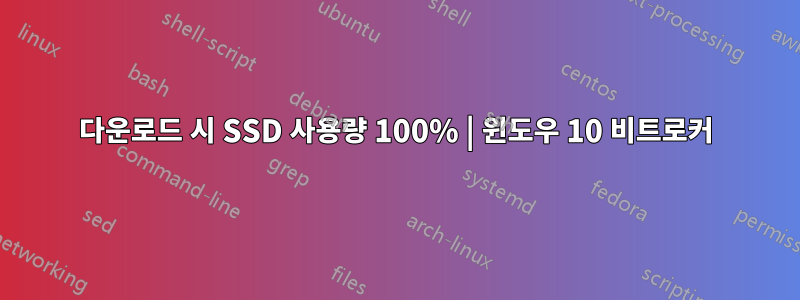 다운로드 시 SSD 사용량 100% | 윈도우 10 비트로커