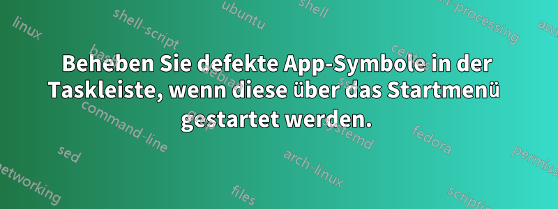 Beheben Sie defekte App-Symbole in der Taskleiste, wenn diese über das Startmenü gestartet werden.