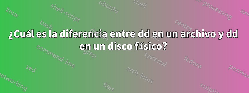 ¿Cuál es la diferencia entre dd en un archivo y dd en un disco físico?