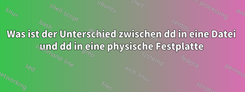 Was ist der Unterschied zwischen dd in eine Datei und dd in eine physische Festplatte