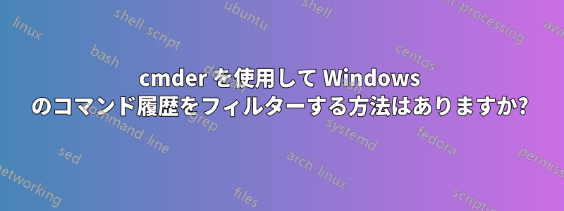 cmder を使用して Windows のコマンド履歴をフィルターする方法はありますか?