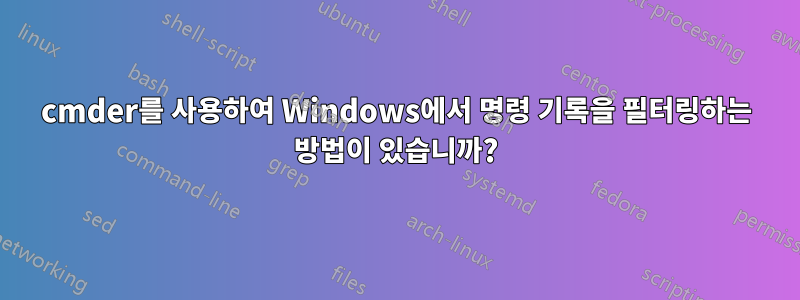 cmder를 사용하여 Windows에서 명령 기록을 필터링하는 방법이 있습니까?