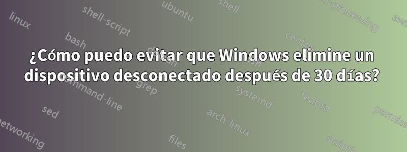 ¿Cómo puedo evitar que Windows elimine un dispositivo desconectado después de 30 días?