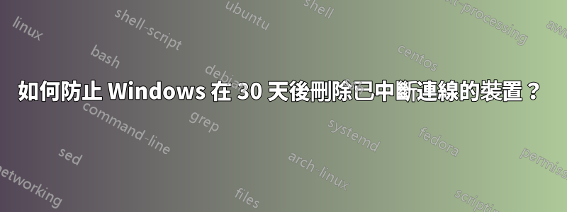 如何防止 Windows 在 30 天後刪除已中斷連線的裝置？