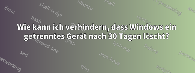 Wie kann ich verhindern, dass Windows ein getrenntes Gerät nach 30 Tagen löscht?