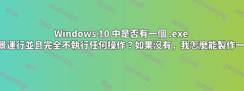 Windows 10 中是否有一個 .exe 在背景運行並且完全不執行任何操作？如果沒有，我怎麼能製作一個？