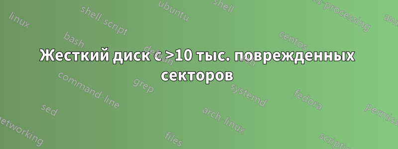 Жесткий диск с >10 тыс. поврежденных секторов