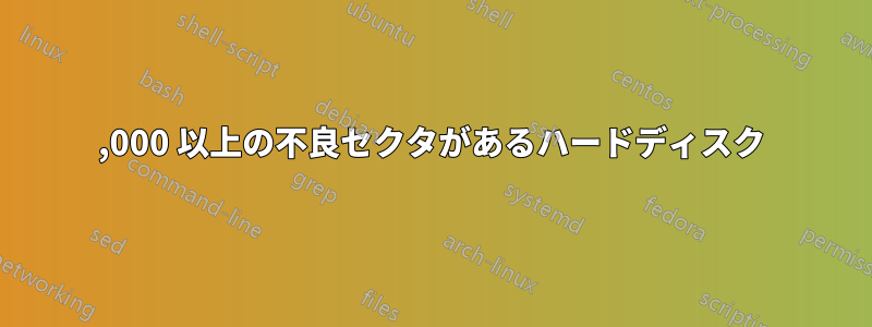 10,000 以上の不良セクタがあるハードディスク