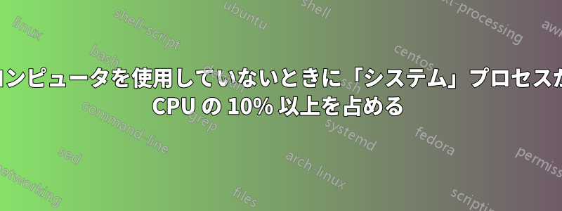 コンピュータを使用していないときに「システム」プロセスが CPU の 10% 以上を占める