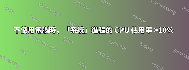 不使用電腦時，「系統」進程的 CPU 佔用率 >10%