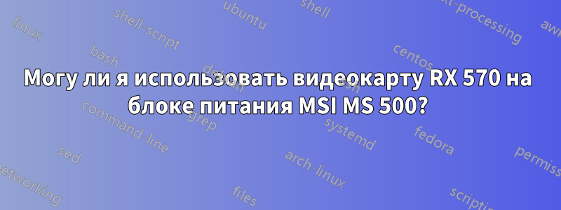 Могу ли я использовать видеокарту RX 570 на блоке питания MSI MS 500?