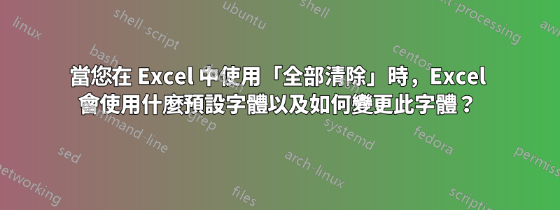 當您在 Excel 中使用「全部清除」時，Excel 會使用什麼預設字體以及如何變更此字體？