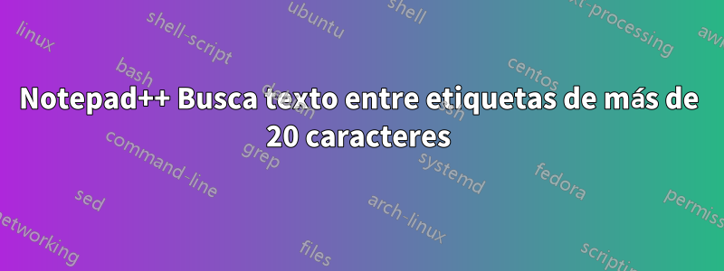 Notepad++ Busca texto entre etiquetas de más de 20 caracteres