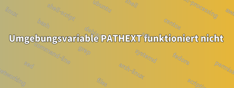 Umgebungsvariable PATHEXT funktioniert nicht