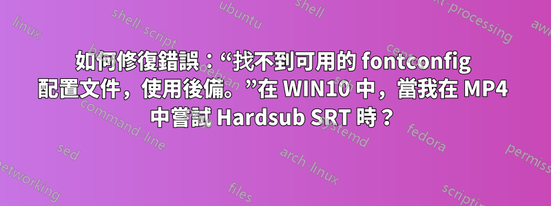 如何修復錯誤：“找不到可用的 fontconfig 配置文件，使用後備。”在 WIN10 中，當我在 MP4 中嘗試 Hardsub SRT 時？