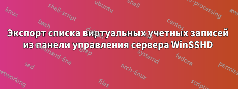 Экспорт списка виртуальных учетных записей из панели управления сервера WinSSHD