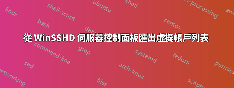 從 WinSSHD 伺服器控制面板匯出虛擬帳戶列表