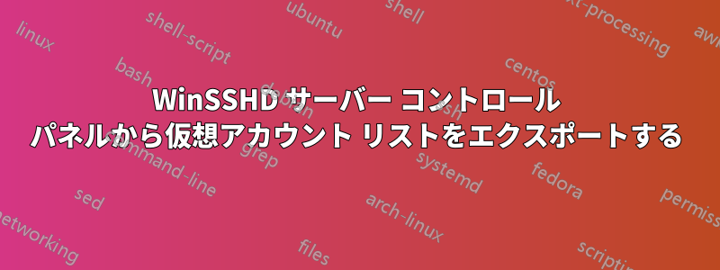 WinSSHD サーバー コントロール パネルから仮想アカウント リストをエクスポートする