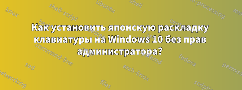 Как установить японскую раскладку клавиатуры на Windows 10 без прав администратора?