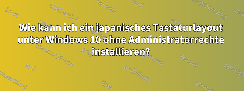 Wie kann ich ein japanisches Tastaturlayout unter Windows 10 ohne Administratorrechte installieren?