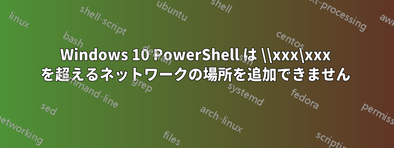 Windows 10 PowerShell は \\xxx\xxx を超えるネットワークの場所を追加できません