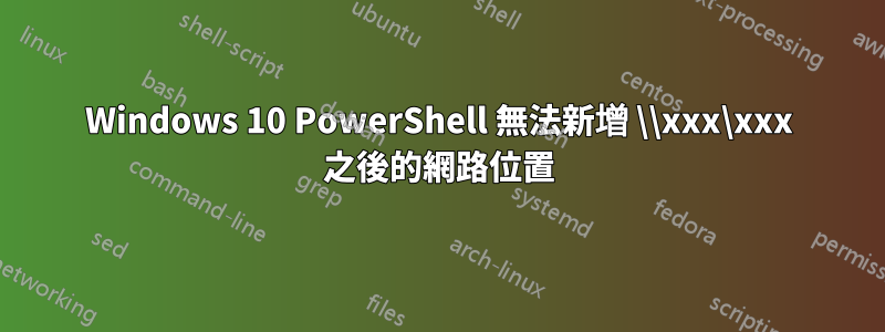 Windows 10 PowerShell 無法新增 \\xxx\xxx 之後的網路位置