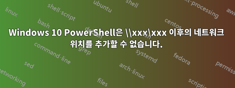 Windows 10 PowerShell은 \\xxx\xxx 이후의 네트워크 위치를 추가할 수 없습니다.