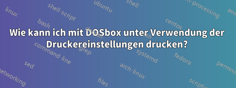 Wie kann ich mit DOSbox unter Verwendung der Druckereinstellungen drucken?