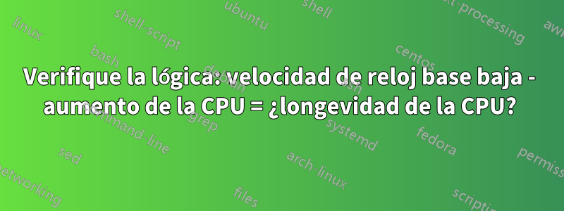 Verifique la lógica: velocidad de reloj base baja - aumento de la CPU = ¿longevidad de la CPU?