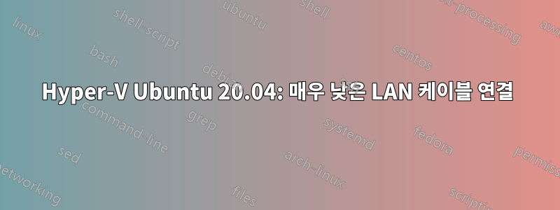 Hyper-V Ubuntu 20.04: 매우 낮은 LAN 케이블 연결