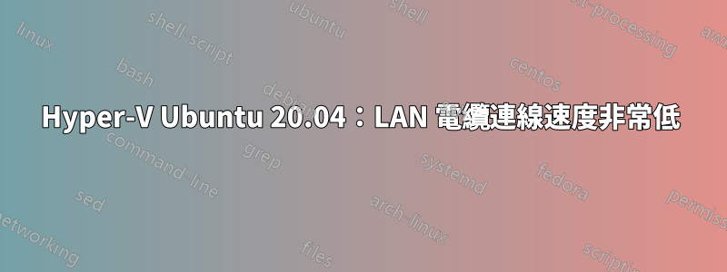 Hyper-V Ubuntu 20.04：LAN 電纜連線速度非常低