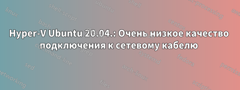 Hyper-V Ubuntu 20.04.: Очень низкое качество подключения к сетевому кабелю