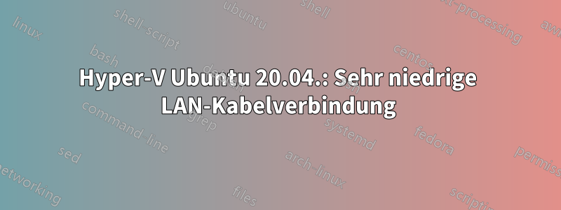 Hyper-V Ubuntu 20.04.: Sehr niedrige LAN-Kabelverbindung