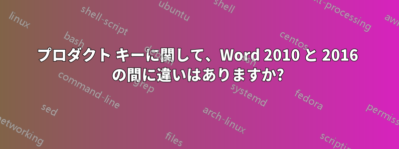 プロダクト キーに関して、Word 2010 と 2016 の間に違いはありますか?